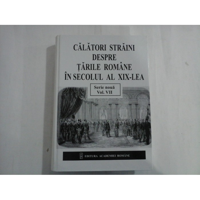 CALATORI STRAINI DESPRE TARILE ROMANE IN SECOLUL AL XIX LEA - Serie noua - vol. VII CALATORI STRAINI DESPRE TARILE ROMANE IN SECOLUL AL XIX LEA - Serie noua - vol. VII